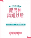 跟男神离婚以后[娱乐圈]