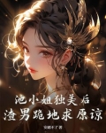 池小姐独美后,渣男跪地求原谅免费阅读